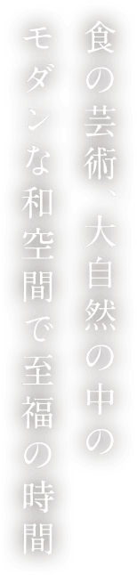 食の芸術、大自然の中のモダンな和空間で至福の時間
