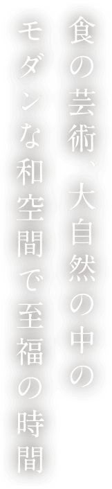食の芸術、大自然の中のモダンな和空間で至福の時間